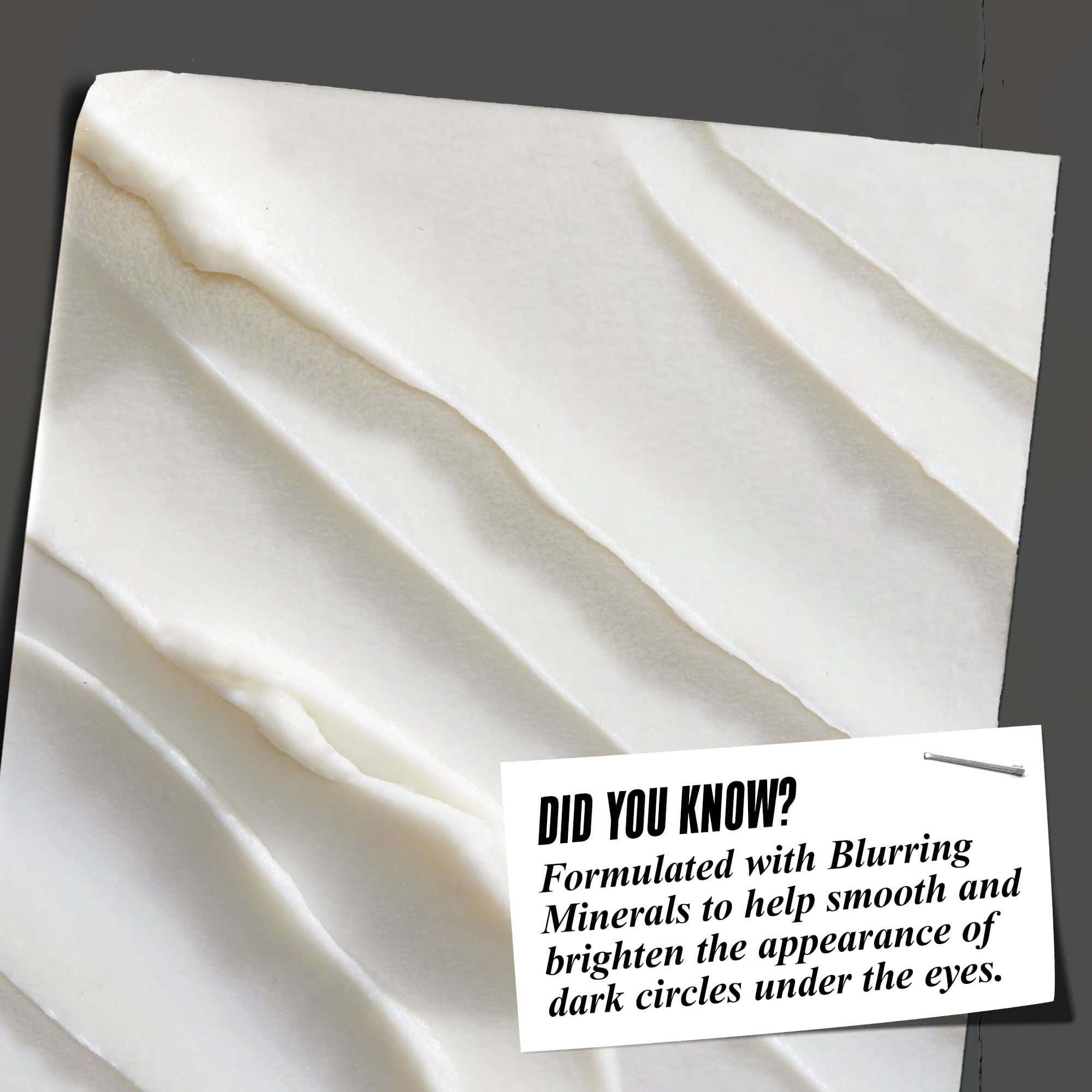 Lo sapevi? Formulato con polveri ottiche per aiutare a levigare e schiarire l'aspetto delle occhiaie sotto gli occhi.