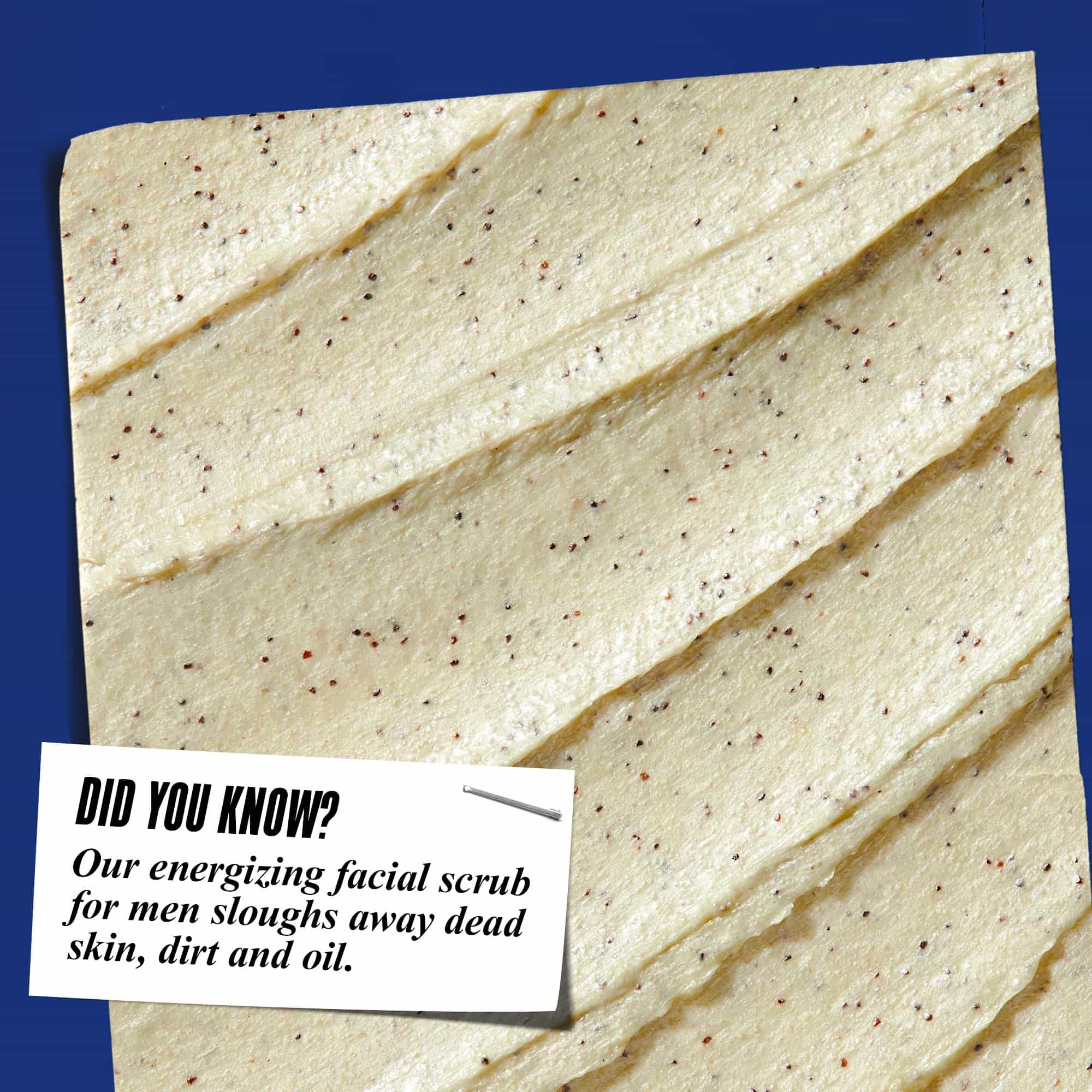 Primo piano della texture di Facial Fuel Energizing Scrub. Il testo recita: "Lo sapevi? Il nostro scrub viso rinvigorente per uomo elimina pelle morta, sporco e grasso."